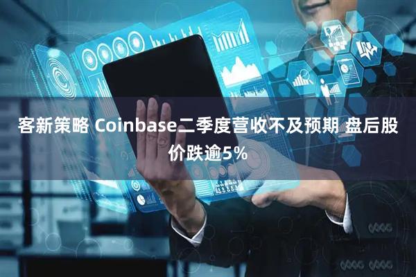 客新策略 Coinbase二季度营收不及预期 盘后股价跌逾5%