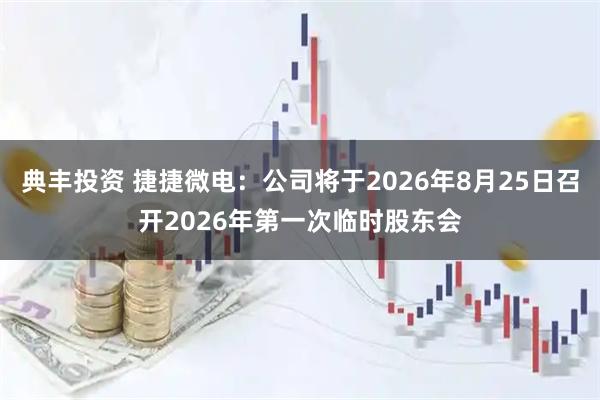 典丰投资 捷捷微电：公司将于2026年8月25日召开2026年第一次临时股东会